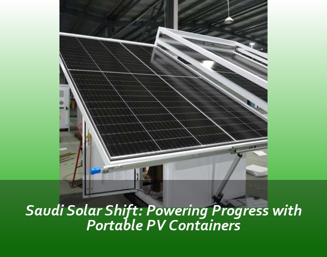 Saudi Solar Shift: Powering Progress with Portable PV Containers